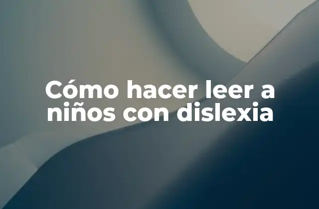 Cómo Hacer Leer a Niños con Dislexia