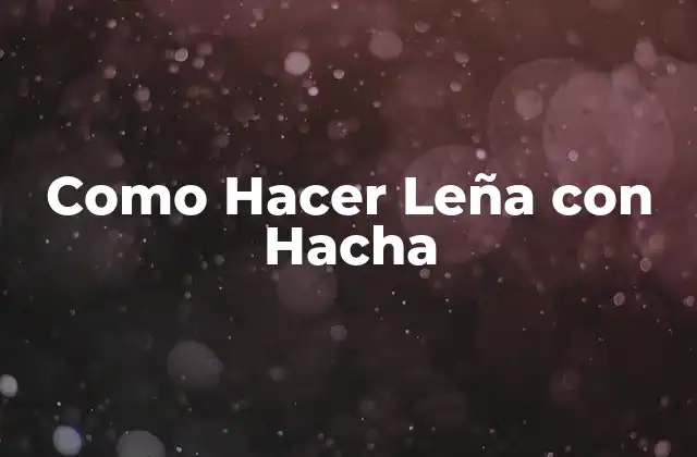 Como Hacer Leña con Hacha