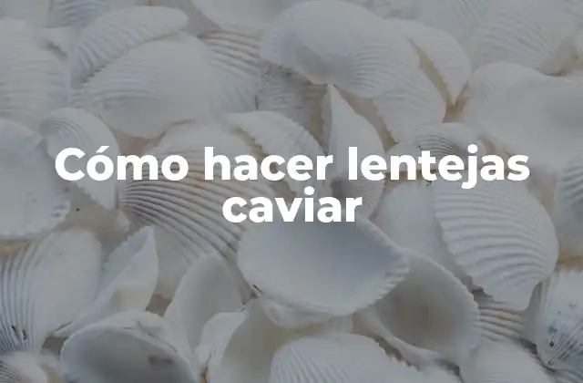 Cómo Hacer Lentejas Caviar