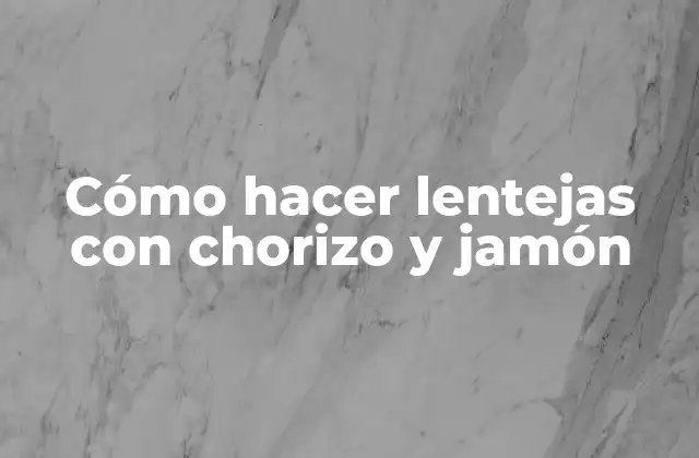 Cómo Hacer Lentejas con Chorizo y Jamón