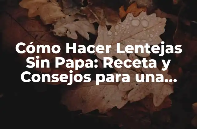 Cómo Hacer Lentejas sin Papa: Receta y Consejos para una Deliciosa Comida Saludable