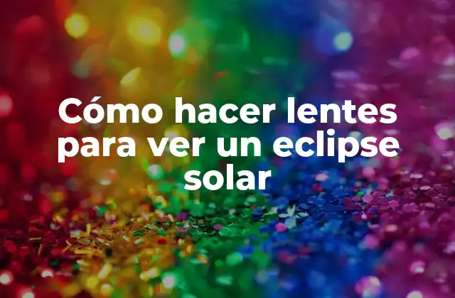 Cómo Hacer Lentes para Ver un Eclipse Solar