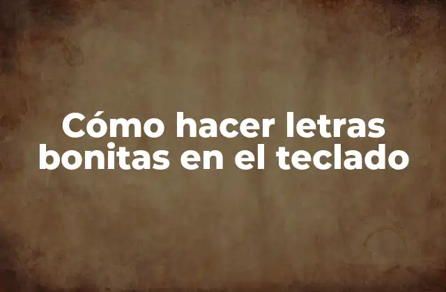 Cómo Hacer Letras Bonitas en el Teclado