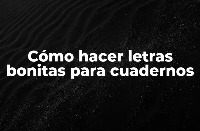 Cómo Hacer Letras Bonitas para Cuadernos