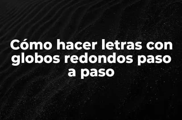 Cómo Hacer Letras con Globos Redondos Paso a Paso