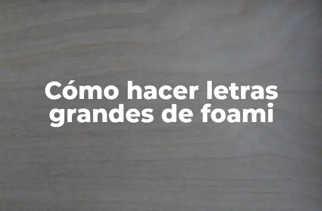 ¿Qué son las letras grandes de foami?