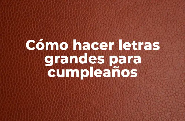 Cómo Hacer Letras Grandes para Cumpleaños