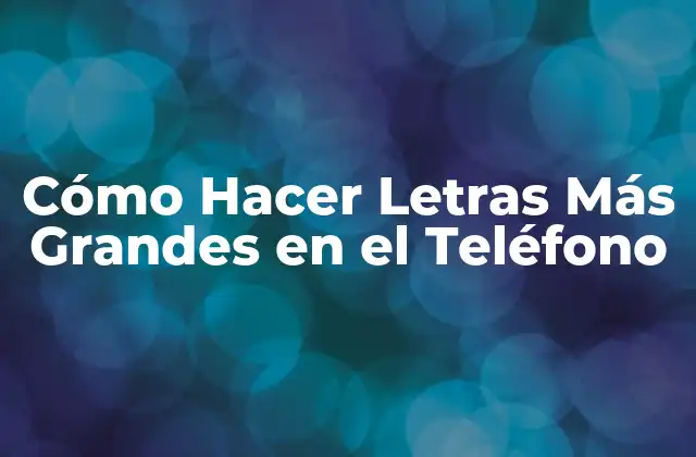 Cómo Hacer Letras Más Grandes en el Teléfono