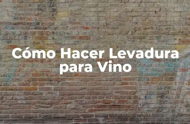 Cómo Hacer Levadura para Vino