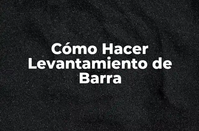 ¿Qué es el Levantamiento de Barra y para Qué Sirve?
