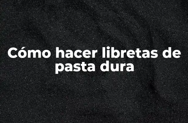 Cómo Hacer Libretas de Pasta Dura