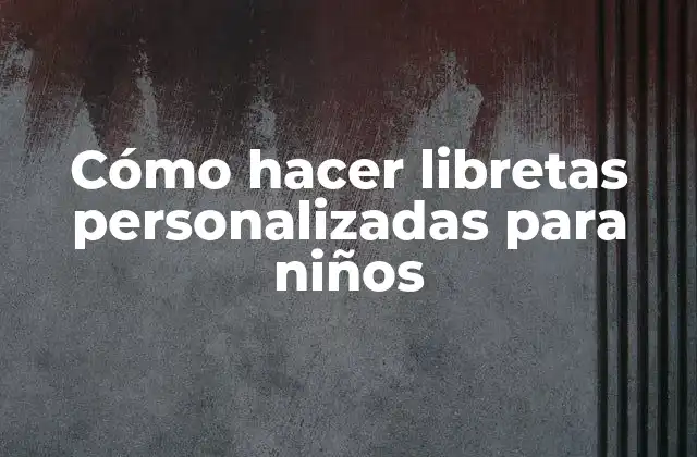 Cómo Hacer Libretas Personalizadas para Niños