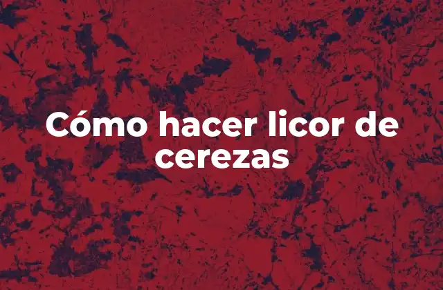 Cómo Hacer Licor de Cerezas