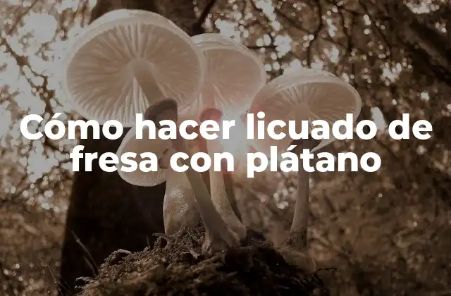Cómo Hacer Licuado de Fresa con Plátano