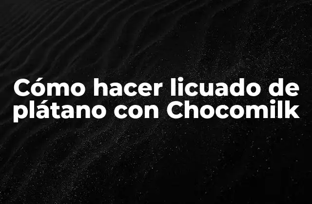 ¿Qué es un licuado de plátano con Chocomilk?