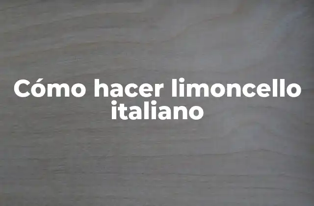Cómo Hacer Limoncello Italiano