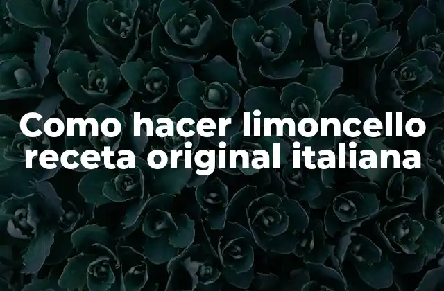 Como Hacer Limoncello Receta Original Italiana