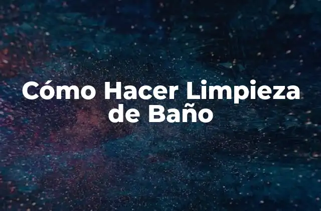 Cómo Hacer Limpieza de Baño