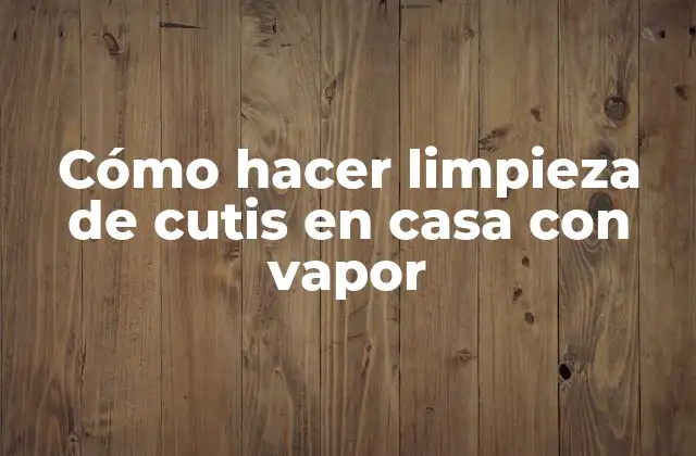 Cómo Hacer Limpieza de Cutis en Casa con Vapor
