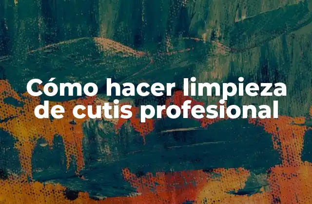 Cómo Hacer Limpieza de Cutis Profesional