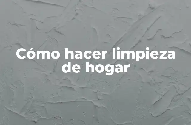 Cómo Hacer Limpieza de Hogar