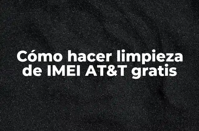 Cómo Hacer Limpieza de Imei At&t Gratis