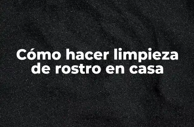 Cómo hacer limpieza de rostro en casa