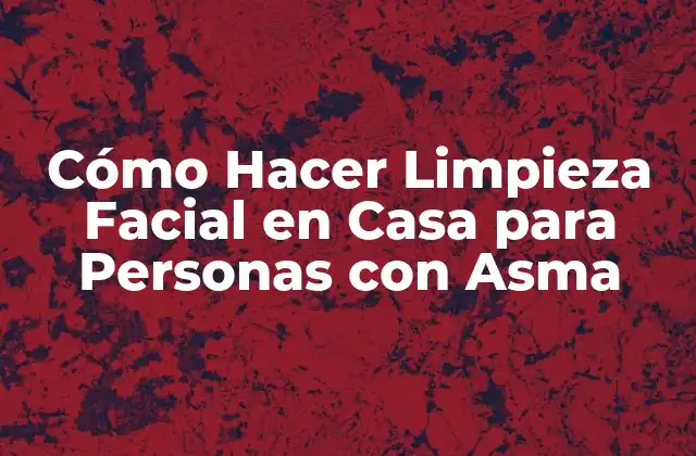 Cómo Hacer Limpieza Facial en Casa para Personas con Asma
