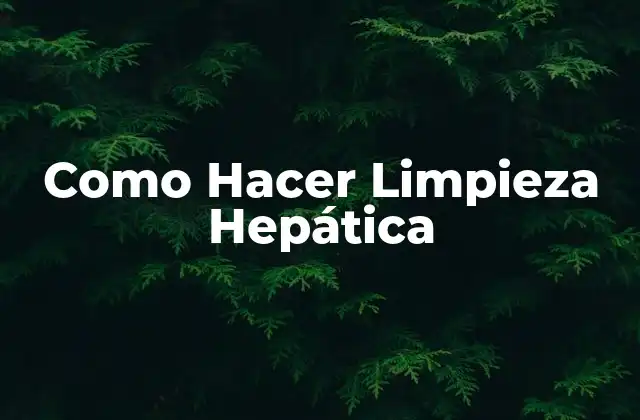 Como Hacer Limpieza Hepática