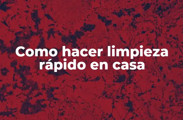Como Hacer Limpieza Rápido en Casa