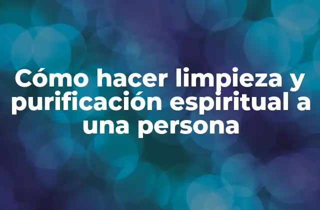 Cómo Hacer Limpieza y Purificación Espiritual a una Persona