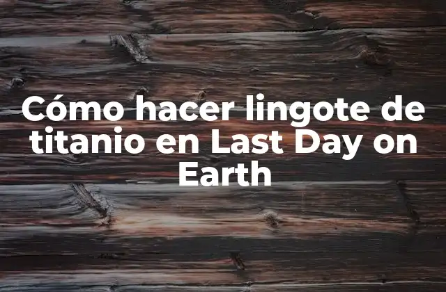 Cómo Hacer Lingote de Titanio en Last Day On Earth