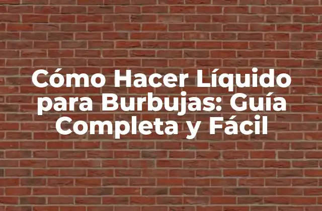 Cómo Hacer Líquido para Burbujas: Guía Completa y Fácil