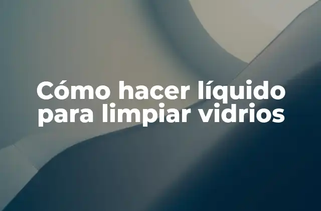 Cómo Hacer Líquido para Limpiar Vidrios