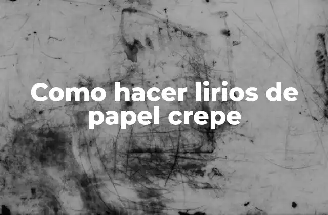 Como Hacer Lirios de Papel Crepe