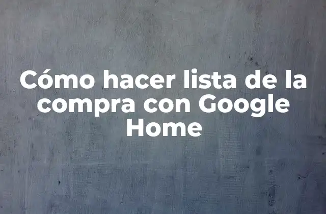 Cómo Hacer Lista de la Compra con Google Home 2 Cómo hacer lista de la compra con Google Home