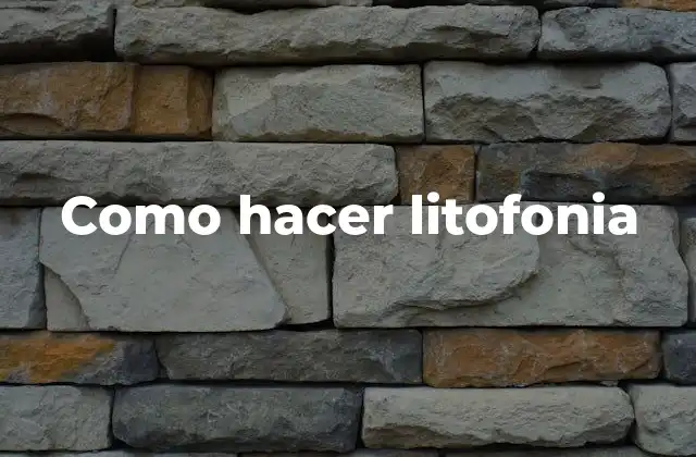 Como Hacer Litofonia