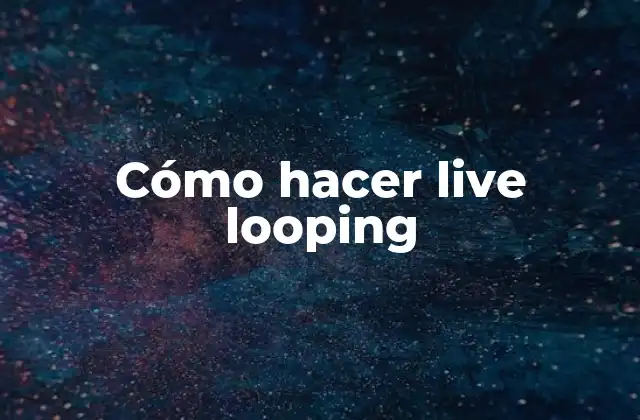 Live looping: ¿Qué es y para qué sirve?