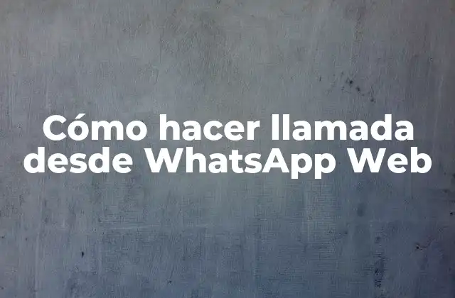 Cómo Hacer Llamada desde Whatsapp Web
