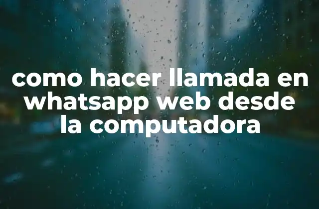 Como Hacer Llamada en Whatsapp Web desde la Computadora