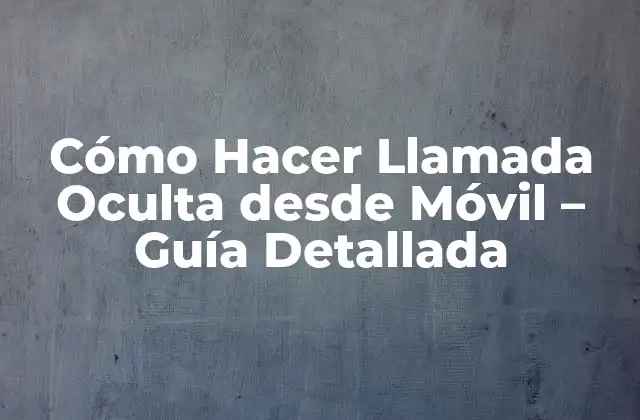 Cómo Hacer Llamada Oculta desde Móvil – Guía Detallada