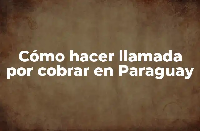 Cómo Hacer Llamada por Cobrar en Paraguay