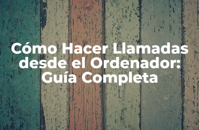 Cómo Hacer Llamadas desde el Ordenador: Guía Completa