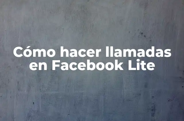 Cómo Hacer Llamadas en Facebook Lite