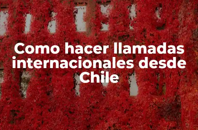 Como Hacer Llamadas Internacionales desde Chile