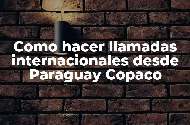 Como Hacer Llamadas Internacionales desde Paraguay Copaco