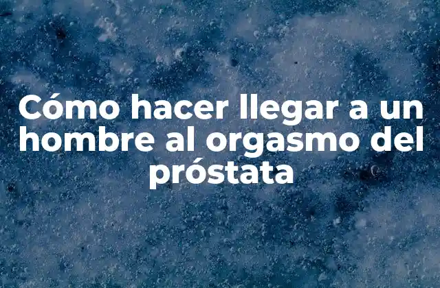 Cómo Hacer Llegar a un Hombre Al Orgasmo Del Próstata
