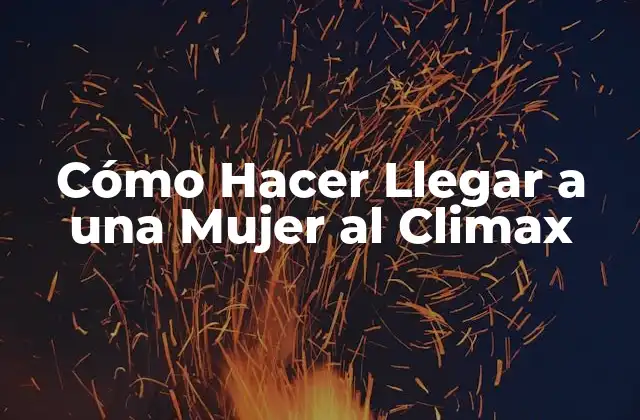 Cómo Hacer Llegar a una Mujer Al Climax