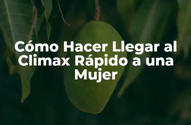 Cómo Hacer Llegar Al Climax Rápido a una Mujer