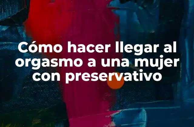 Cómo Hacer Llegar Al Orgasmo a una Mujer con Preservativo
